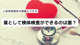 業として検体検査ができるのは誰？―人体採取検体の検査ビジネス