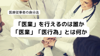 「医業」を行えるのは誰か、「医業」「医行為」とは何か