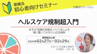 セミナー情報：薬機法初心者向けセミナー（士業向け）ヘルスケア規制超入門３頭に置いておきたい広告規制を化粧品を中心に