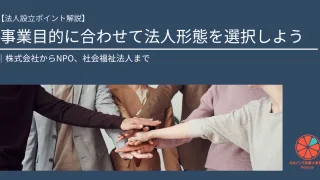 【法人設立ポイント解説】事業目的に合わせて法人形態を選択しよう｜株式会社からNPO、社会福祉法人まで