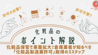 【化粧品ポイント解説】化粧品保管で事業拡大！倉庫業者が知るべき「化粧品製造業許可」取得の3ステップ