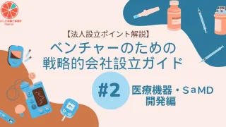 【法人設立ポイント解説】ベンチャーのための戦略的会社設立ガイド＃２　医療機器・SaMD開発編
