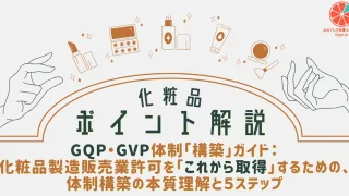 【化粧品ポイント解説】GQP・GVP体制「構築」ガイド:化粧品製造販売業許可を「これから取得」するための、体制構築の本質理解と5ステップ