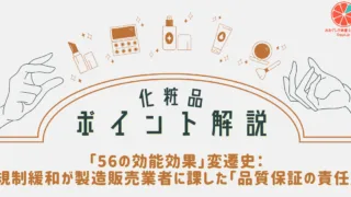 【化粧品ポイント解説】「56の効能効果」変遷史：規制緩和が製造販売業者に課した「品質保証の責任」